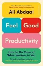 Feel-Good Productivity: How to do More of What Matters to You - Ali Abdaal